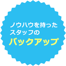 ノウハウを持ったスタッフのバックアップ